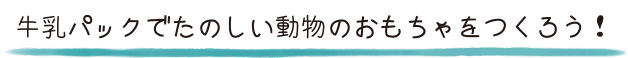 牛乳パックでたのしい動物のおもちゃをつくろう！