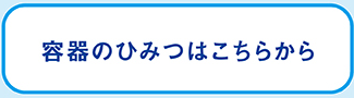 容器のひみつはこちら