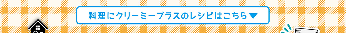 料理にクリーミープラスのレシピはこちら