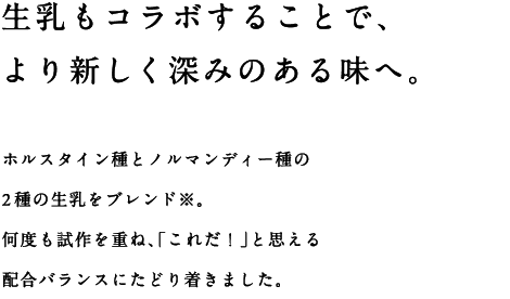 生乳もコラボすることで、より新しく深みのある味へ。