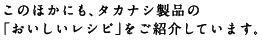 このほかにも、タカナシ製品の「おいしいレシピ」をご紹介しています。