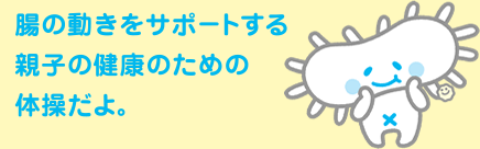 腸の働きをサポートする 親子の健康のための体操だよ。