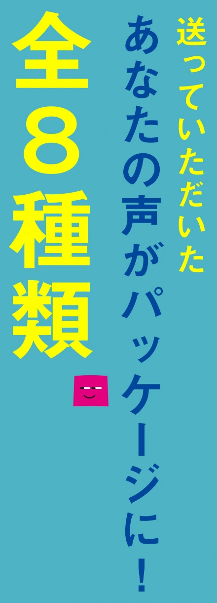 送っていただいたあなたの声がパッケージに! 全8種類
