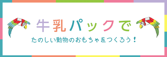 牛乳パックでたのしい動物のおもちゃをつくろう！